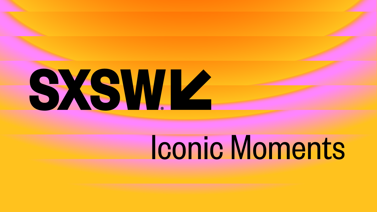 SXSW Iconic Moments | sxsw.com/iconicmoments